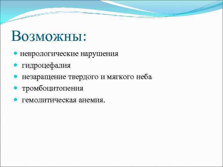 Возможны: неврологические нарушения гидроцефалия незаращение твердого и мягкого неба тромбоцитопения гемолитическая анемия. 