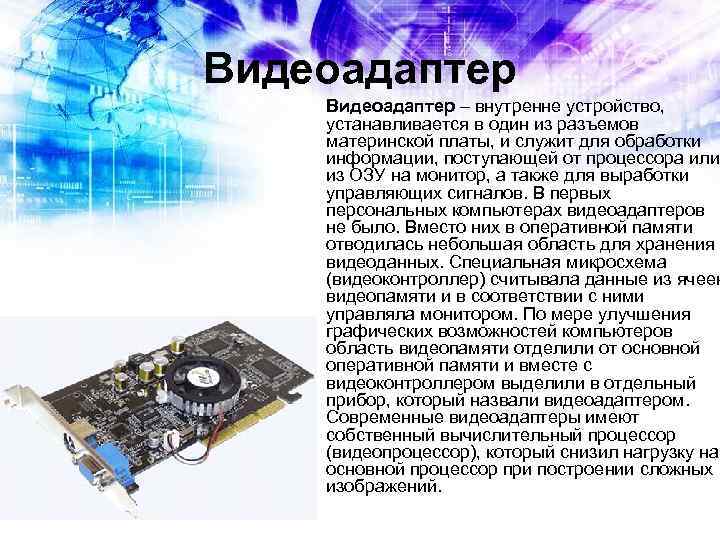 Видеоадаптер – внутренне устройство, устанавливается в один из разъемов материнской платы, и служит для