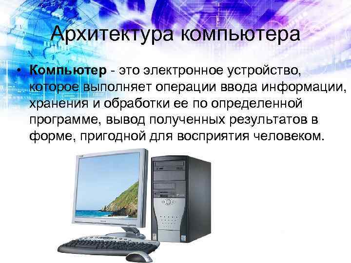  Архитектура компьютера • Компьютер - это электронное устройство, которое выполняет операции ввода информации,