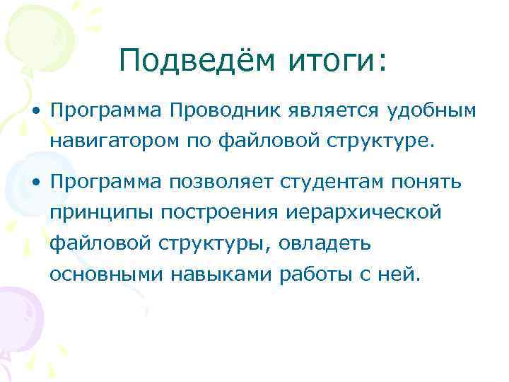  Подведём итоги: • Программа Проводник является удобным навигатором по файловой структуре. • Программа