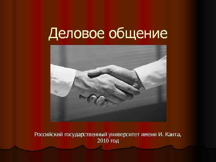  Деловое общение Российский государственный университет имени И. Канта, 2010 год 