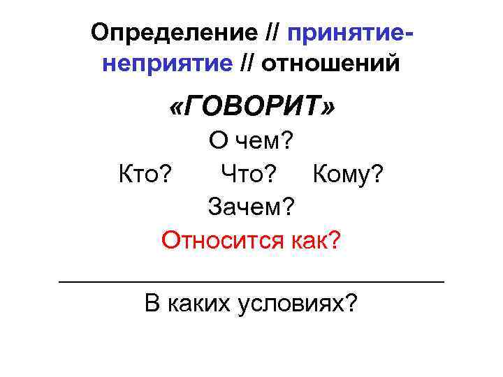  Определение // принятие- неприятие // отношений «ГОВОРИТ» О чем? Кто? Что? Кому? Зачем?