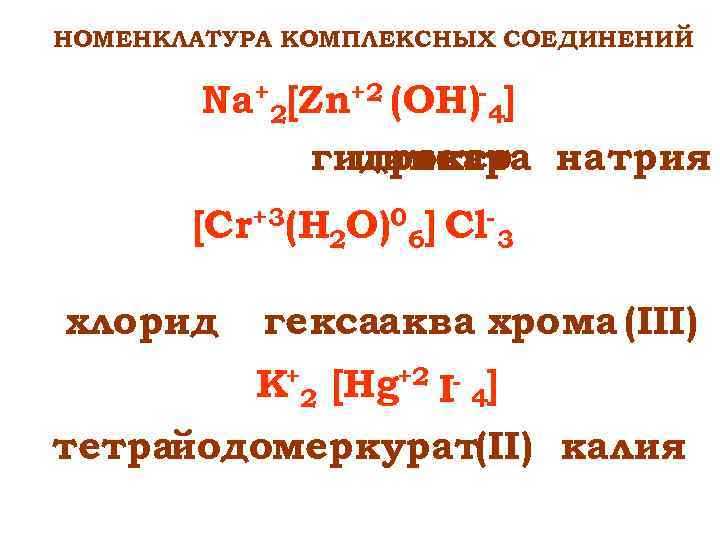 НОМЕНКЛАТУРА КОМПЛЕКСНЫХ СОЕДИНЕНИЙ Na+2[Zn+2 (OH)-4] гидроксо натрия цинкат тетра [Cr+3(H 2 O)06] Cl-3 хлорид