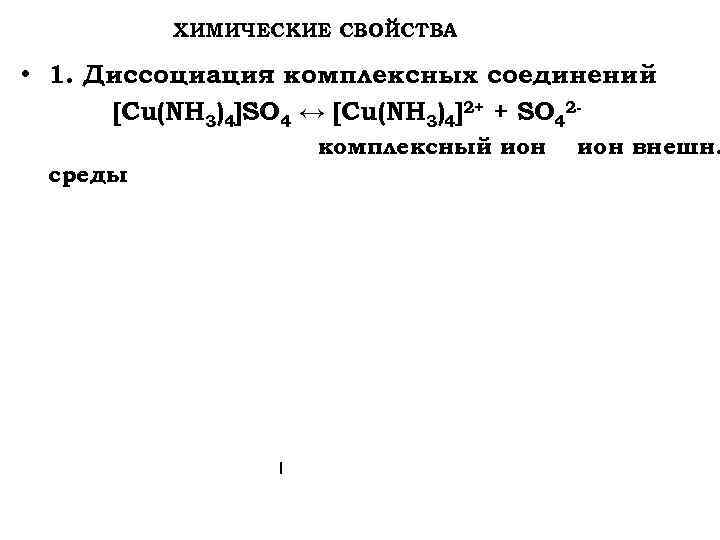  ХИМИЧЕСКИЕ СВОЙСТВА • 1. Диссоциация комплексных соединений [Cu(NH 3)4]SO 4 ↔ [Cu(NH 3)4]2+