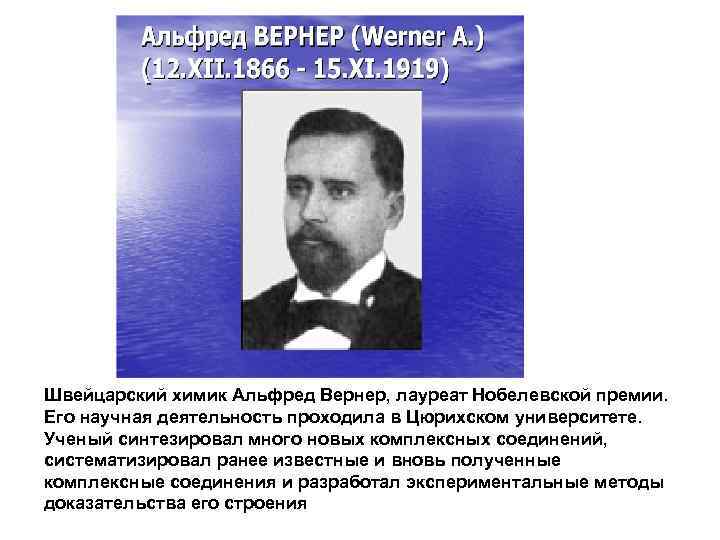 Швейцарский химик Альфред Вернер, лауреат Нобелевской премии. Его научная деятельность проходила в Цюрихском университете.