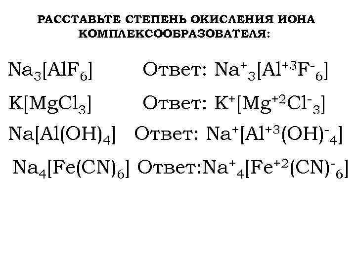  РАССТАВЬТЕ СТЕПЕНЬ ОКИСЛЕНИЯ ИОНА КОМПЛЕКСООБРАЗОВАТЕЛЯ: Na 3[Al. F 6] Ответ: Na+3[Al+3 F-6] K[Mg.