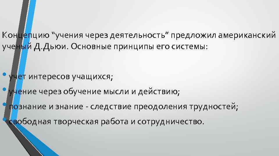 Концепцию “учения через деятельность” предложил американский ученый Д. Дьюи. Основные принципы его системы: •