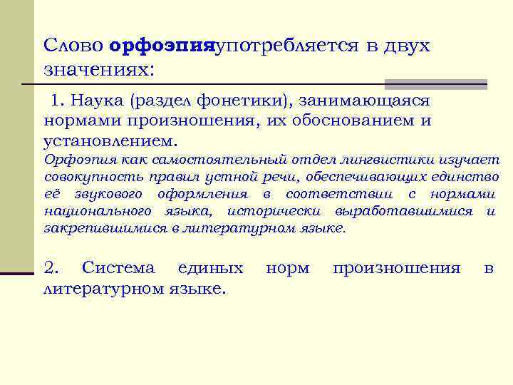 Слово орфоэпияупотребляется в двух значениях: 1. Наука (раздел фонетики), занимающаяся нормами произношения, их обоснованием