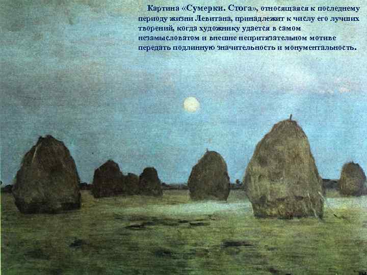  Картина «Сумерки. Стога» , относящаяся к последнему периоду жизни Левитана, принадлежит к числу