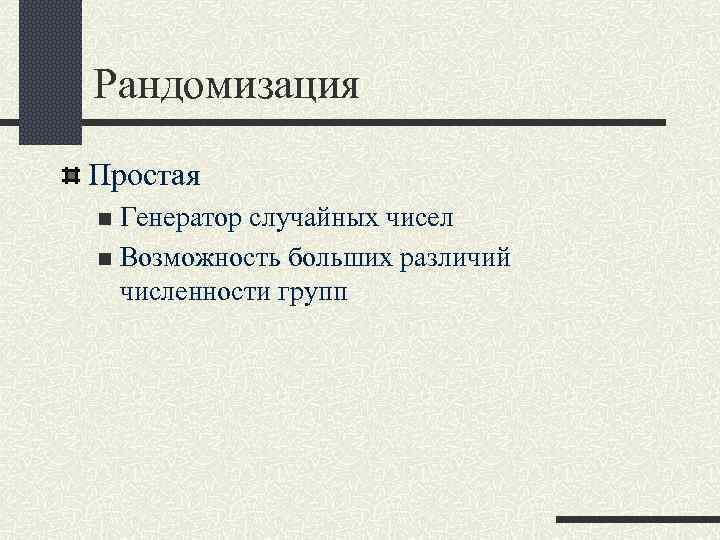 Рандомизация Простая n Генератор случайных чисел n Возможность больших различий численности групп 