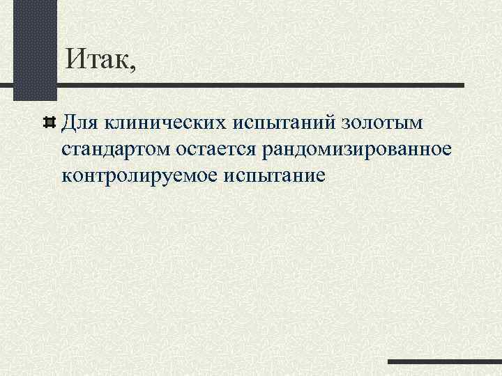 Итак, Для клинических испытаний золотым стандартом остается рандомизированное контролируемое испытание 