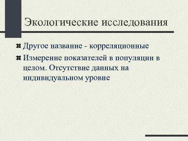 Экологические исследования Другое название - корреляционные Измерение показателей в популяции в целом. Отсутствие данных