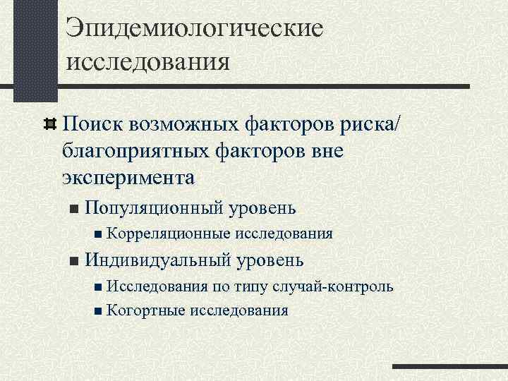 Эпидемиологические исследования Поиск возможных факторов риска/ благоприятных факторов вне эксперимента n Популяционный уровень n