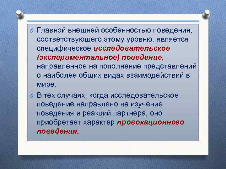 O Главной внешней особенностью поведения, соответствующего этому уровню, является специфическое исследовательское (экспериментальное) поведение, направленное