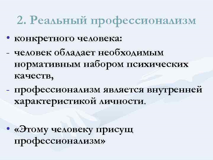  2. Реальный профессионализм • конкретного человека: - человек обладает необходимым нормативным набором психических