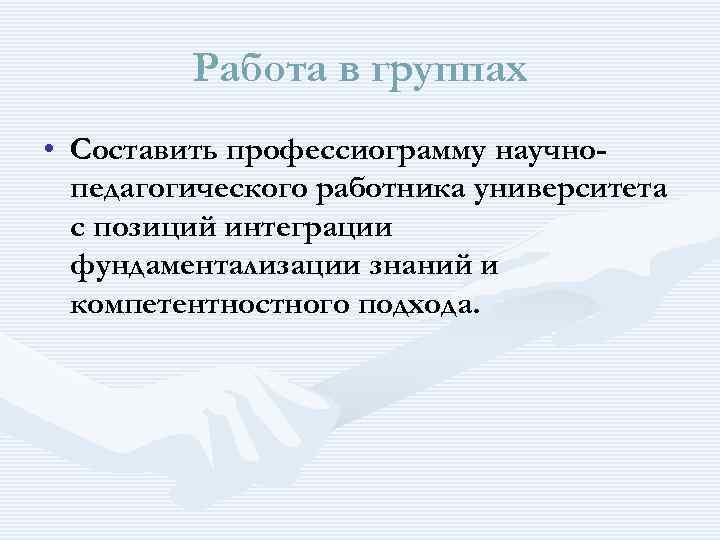  Работа в группах • Составить профессиограмму научно- педагогического работника университета с позиций интеграции