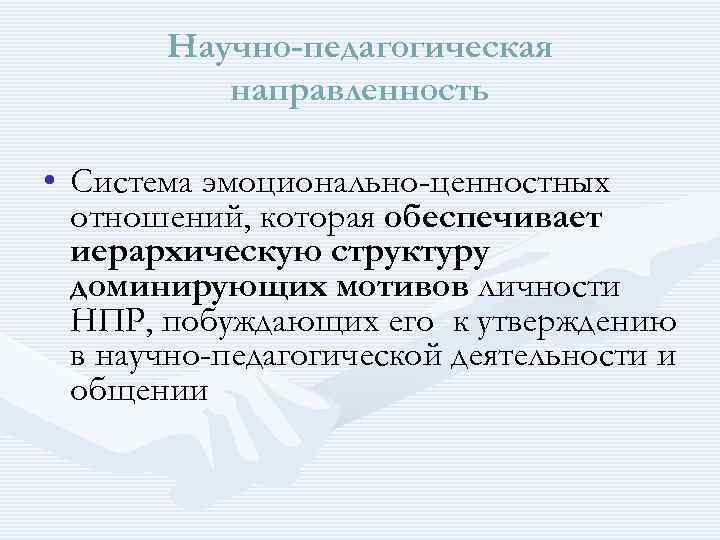  Научно-педагогическая направленность • Система эмоционально-ценностных отношений, которая обеспечивает иерархическую структуру доминирующих мотивов личности