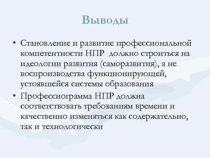  Выводы • Становление и развитие профессиональной компетентности НПР должно строиться на идеологии развития