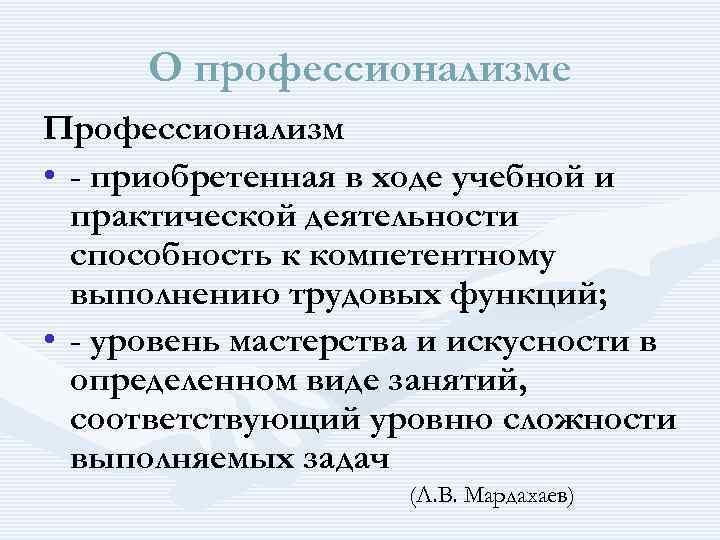  О профессионализме Профессионализм • - приобретенная в ходе учебной и практической деятельности способность