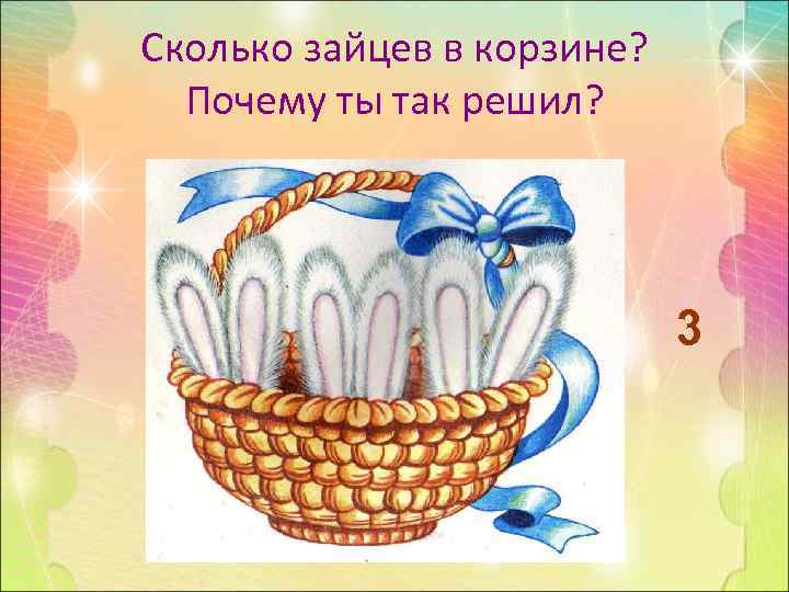 Сколько зайцев в корзине?  Почему ты так решил?     