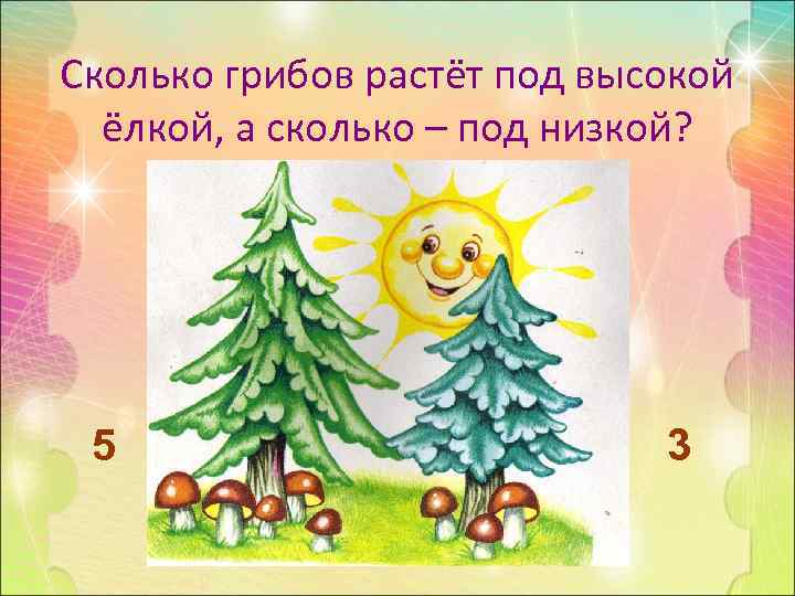 Сколько грибов растёт под высокой  ёлкой, а сколько – под низкой?  5