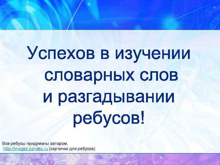 Все ребусы придуманы автором. http: //images. yandex. ru (картинки для ребусов) 
