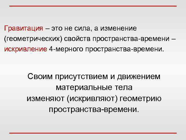 Гравитация – это не сила, а изменение (геометрических) свойств пространства-времени – искривление 4 -мерного
