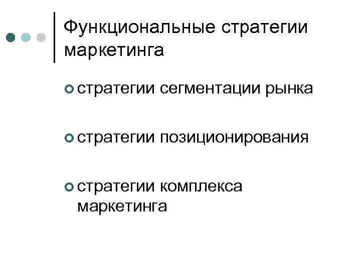 Функциональные стратегии маркетинга ¢ стратегии сегментации рынка ¢ стратегии позиционирования ¢ стратегии комплекса маркетинга