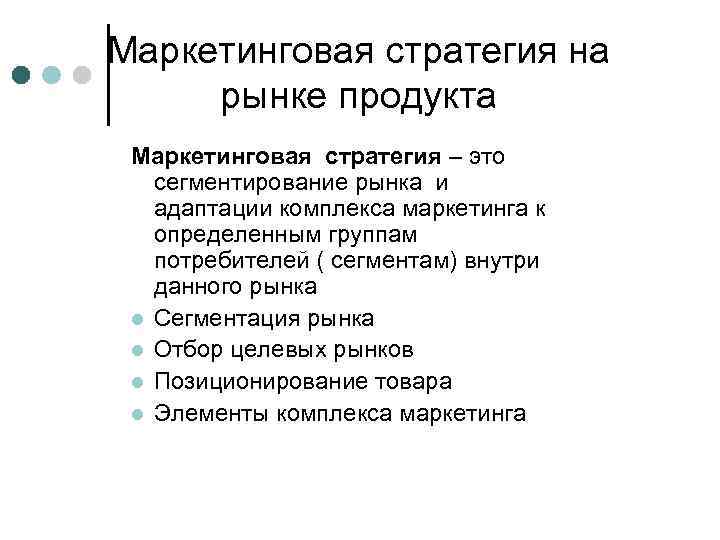 Маркетинговая стратегия на рынке продукта Маркетинговая стратегия – это сегментирование рынка и адаптации комплекса