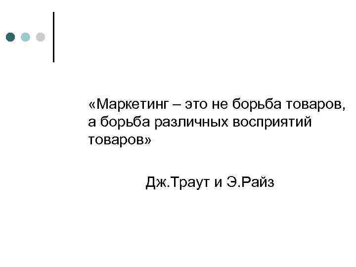  «Маркетинг – это не борьба товаров, а борьба различных восприятий товаров» Дж. Траут