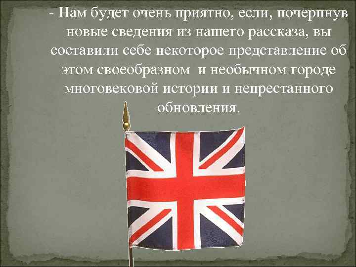 - Нам будет очень приятно, если, почерпнув  новые сведения из нашего рассказа, вы