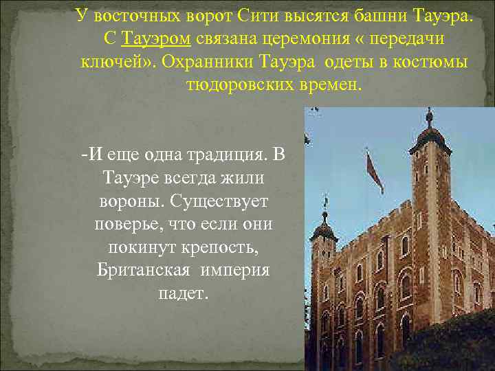 У восточных ворот Сити высятся башни Тауэра. С Тауэром связана церемония « передачи ключей»