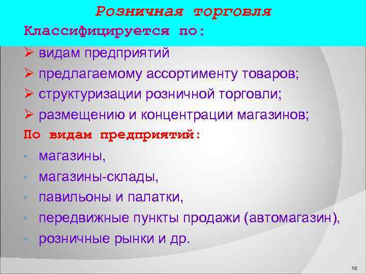  Розничная торговля Классифицируется по: видам предприятий предлагаемому ассортименту товаров; структуризации розничной торговли; размещению