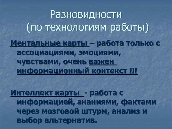   Разновидности  (по технологиям работы) Ментальные карты – работа только с ассоциациями,