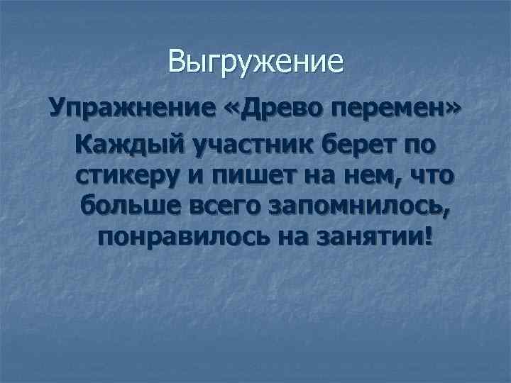   Выгружение Упражнение «Древо перемен»  Каждый участник берет по  стикеру и