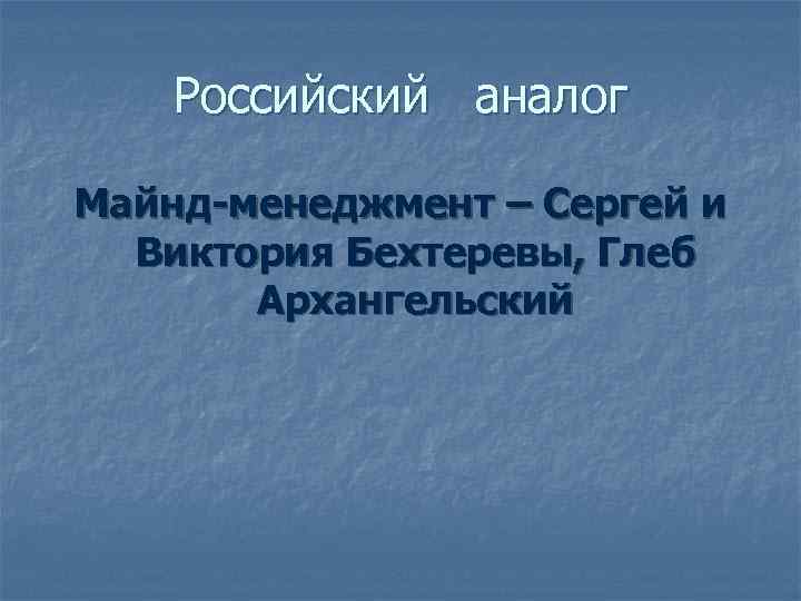  Российский аналог Майнд-менеджмент – Сергей и  Виктория Бехтеревы, Глеб  Архангельский