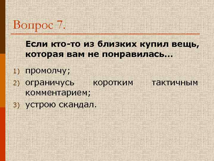 Вопрос 7. Если кто-то из близких купил вещь, которая вам не понравилась… 1) промолчу;