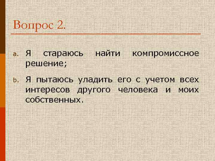 Вопрос 2. a. Я стараюсь найти компромиссное решение; b. Я пытаюсь уладить его с