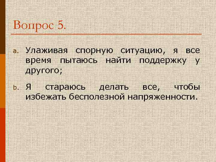 Вопрос 5. a. Улаживая спорную ситуацию, я все время пытаюсь найти поддержку у другого;