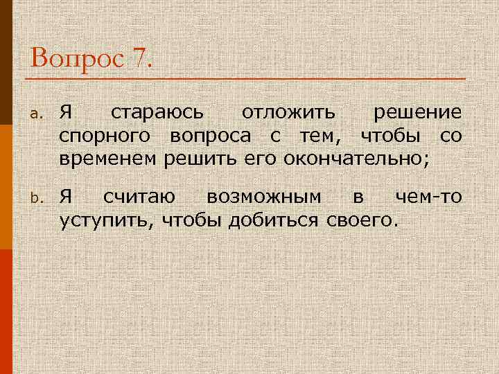 Вопрос 7. a. Я стараюсь отложить решение спорного вопроса с тем, чтобы со временем