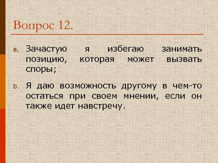 Вопрос 12. a. Зачастую я избегаю занимать позицию, которая может вызвать споры; b. Я