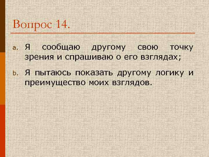 Вопрос 14. a. Я сообщаю другому свою точку зрения и спрашиваю о его взглядах;