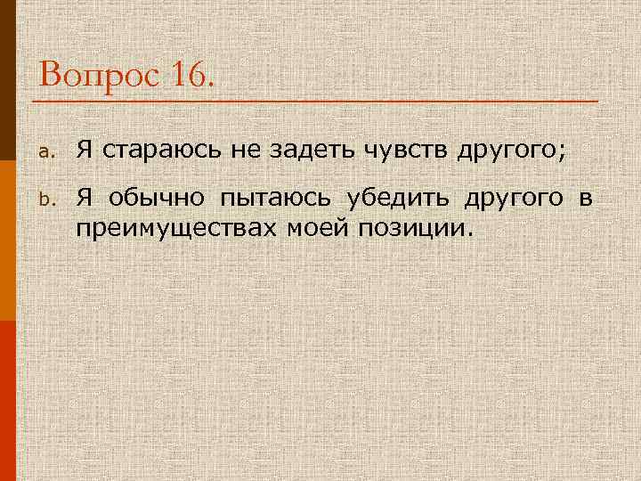 Вопрос 16. a. Я стараюсь не задеть чувств другого; b. Я обычно пытаюсь убедить