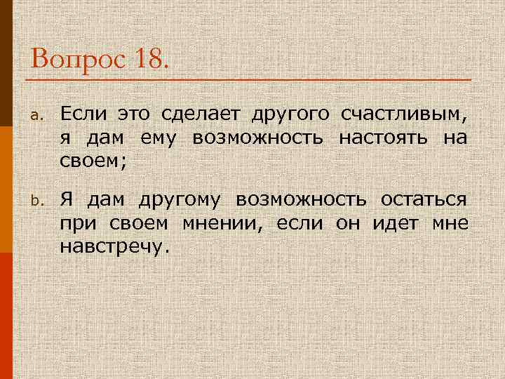 Вопрос 18. a. Если это сделает другого счастливым, я дам ему возможность настоять на