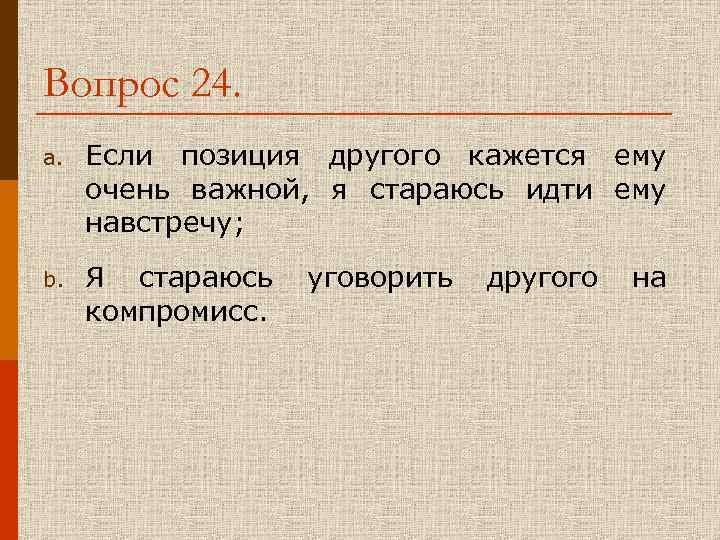 Вопрос 24. a. Если позиция другого кажется ему очень важной, я стараюсь идти ему