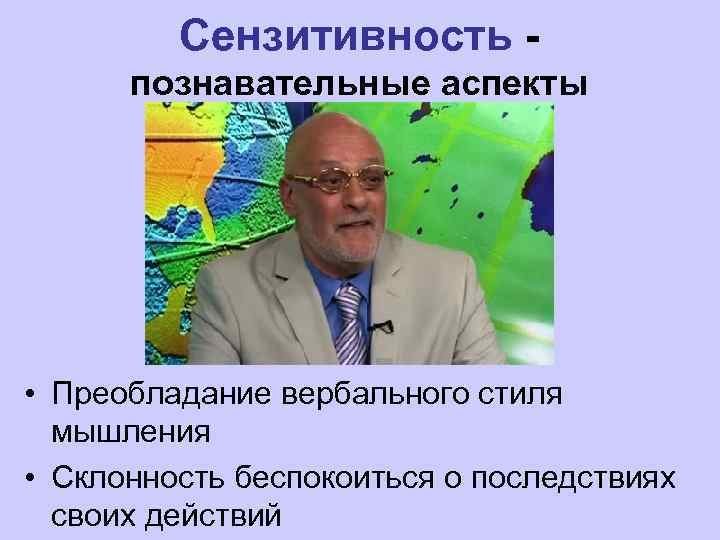  Сензитивность - познавательные аспекты • Преобладание вербального стиля мышления • Склонность беспокоиться о