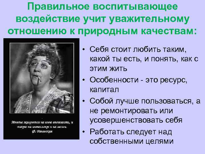  Правильное воспитывающее воздействие учит уважительному отношению к природным качествам: • Себя стоит любить