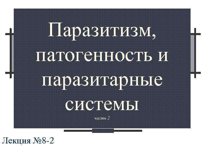  Паразитизм, патогенность и паразитарные системы часть 2 Лекция № 8 -2 