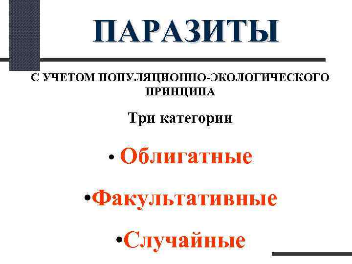  ПАРАЗИТЫ С УЧЕТОМ ПОПУЛЯЦИОННО-ЭКОЛОГИЧЕСКОГО ПРИНЦИПА Три категории • Облигатные • Факультативные • Случайные