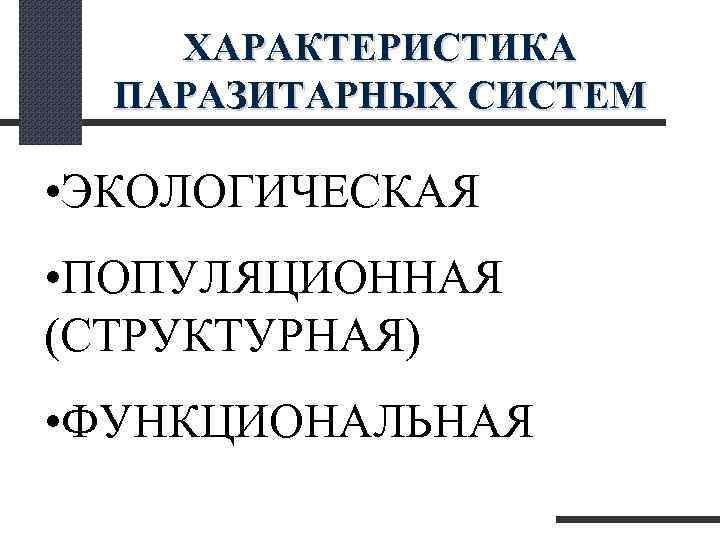  ХАРАКТЕРИСТИКА ПАРАЗИТАРНЫХ СИСТЕМ • ЭКОЛОГИЧЕСКАЯ • ПОПУЛЯЦИОННАЯ (СТРУКТУРНАЯ) • ФУНКЦИОНАЛЬНАЯ 